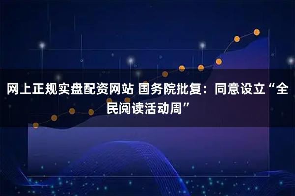 网上正规实盘配资网站 国务院批复：同意设立“全民阅读活动周”