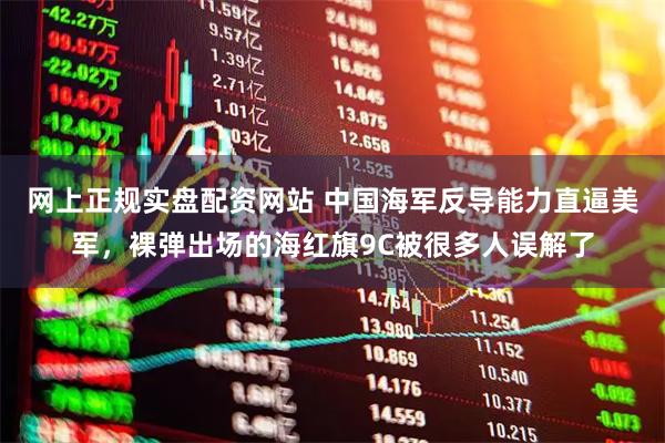 网上正规实盘配资网站 中国海军反导能力直逼美军，裸弹出场的海红旗9C被很多人误解了