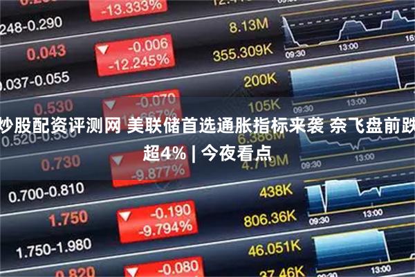 炒股配资评测网 美联储首选通胀指标来袭 奈飞盘前跌超4% | 今夜看点